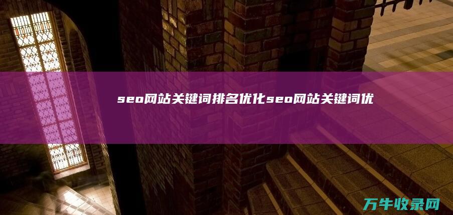 seo网站关键词排名优化 (seo网站关键词优化价格是多少钱)