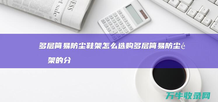 多层简易防尘鞋架怎么选购 多层简易防尘鞋架的分类 (多层简易防尘鞋架)