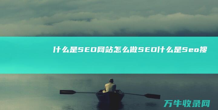 什么是SEO网站怎么做SEO (什么是Seo搜索引擎优化)