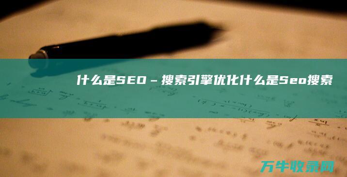 什么是SEO – 搜索引擎优化 (什么是Seo搜索引擎优化)