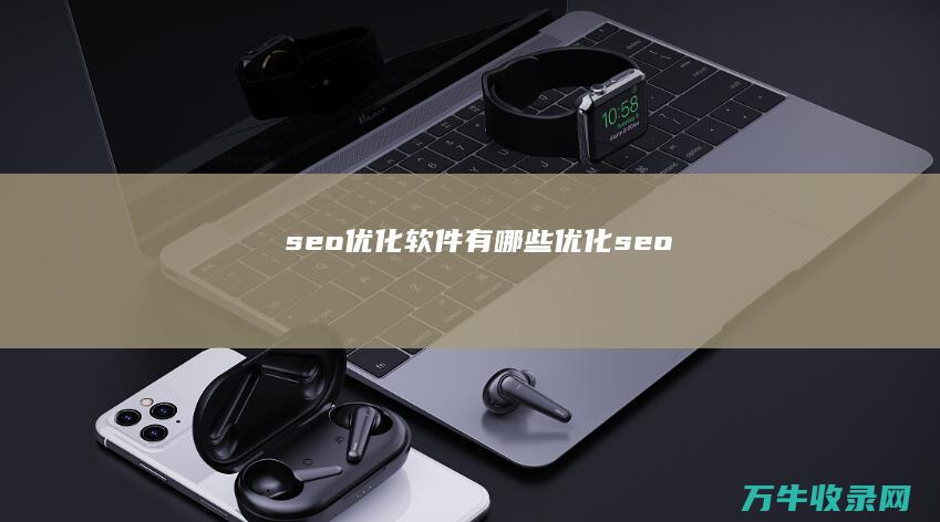 seo优化软件有哪些 (优化 seo)