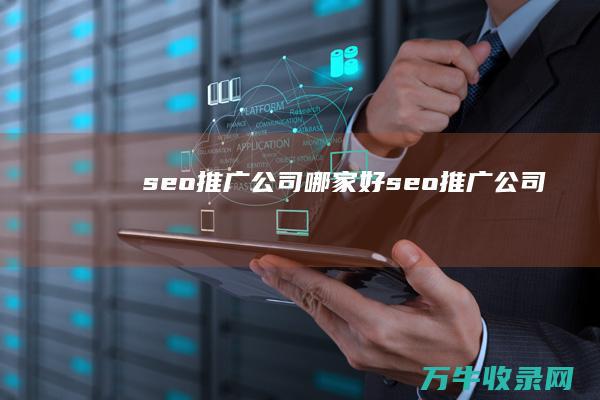 seo推广公司哪家好 (seo推广公司)