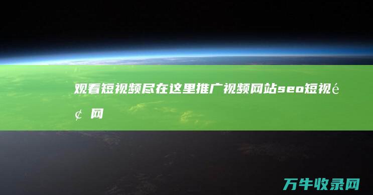 观看短视频尽在这里 推广视频网站 seo短视频网页入口网站推广 (观看短视频尽力的句子)