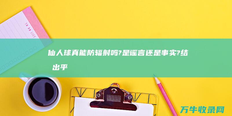 仙人球真能防辐射吗?是谣言还是事实?结果出乎意料 (仙人球真能防辐射吗)