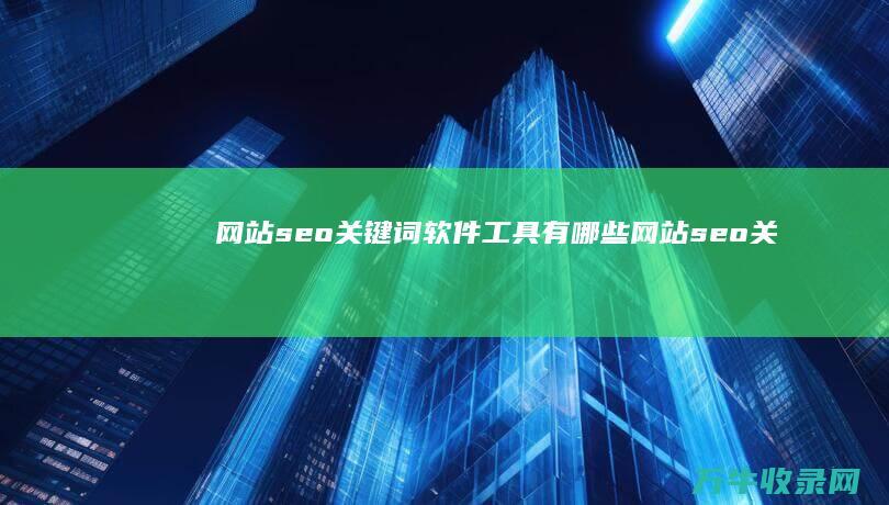 网站seo关键词软件工具有哪些 (网站seo关键词怎么填写)